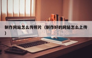 象山制作网站怎么传照片（制作好的网站怎么上传）