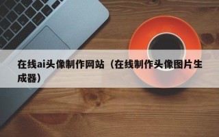 象山在线ai头像制作网站（在线制作头像图片生成器）