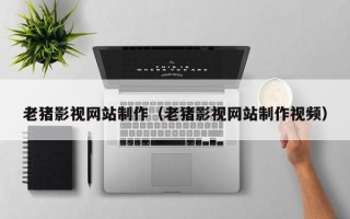 象山老猪影视网站制作（老猪影视网站制作视频）