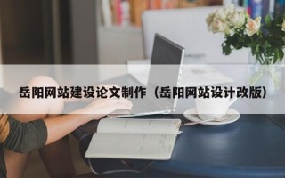 象山岳阳网站建设论文制作（岳阳网站设计改版）