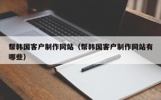 象山帮韩国客户制作网站（帮韩国客户制作网站有哪些）